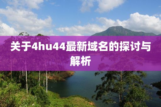 关于4hu44最新域名的探讨与解析