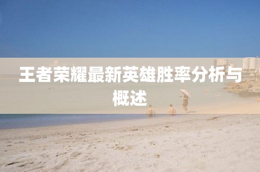 王者荣耀最新英雄胜率分析与概述