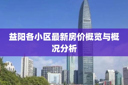 益阳各小区最新房价概览与概况分析