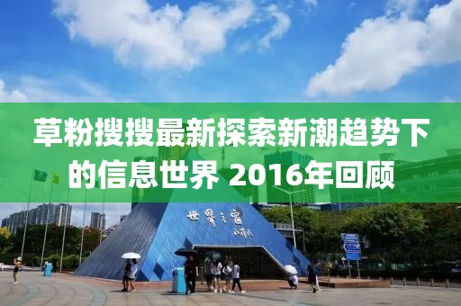 草粉搜搜最新探索新潮趋势下的信息世界 2016年回顾
