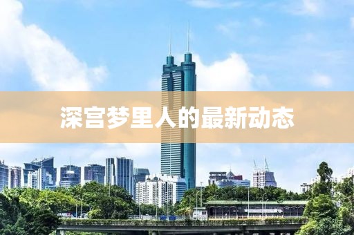 深宫梦里人的最新动态