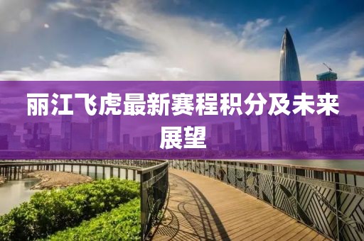 丽江飞虎最新赛程积分及未来展望