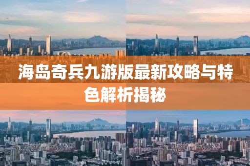 海岛奇兵九游版最新攻略与特色解析揭秘