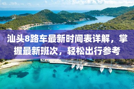 汕头8路车最新时间表详解，掌握最新班次，轻松出行参考