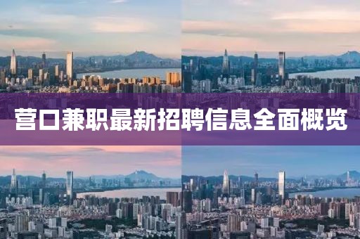 营口兼职最新招聘信息全面概览