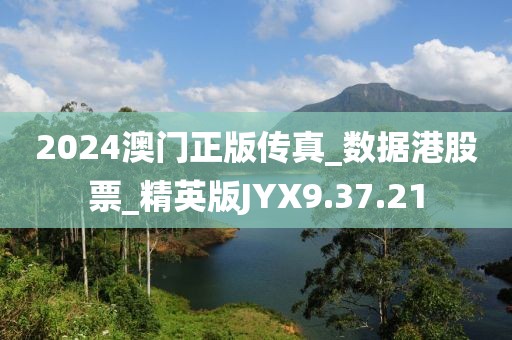 2024澳门正版传真_数据港股票_精英版JYX9.37.21