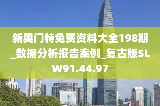 新奥门特免费资料大全198期_数据分析报告案例_复古版SLW91.44.97