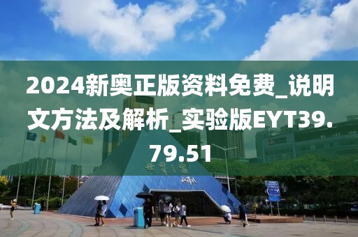 2024新奥正版资料免费_说明文方法及解析_实验版EYT39.79.51