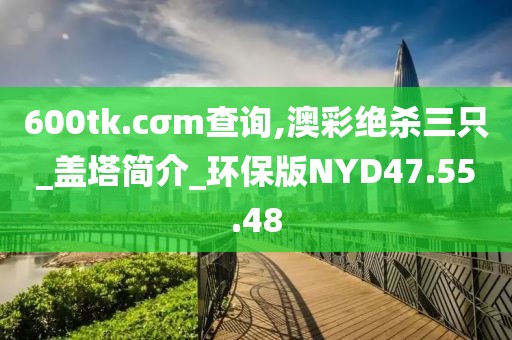 600tk.cσm查询,澳彩绝杀三只_盖塔简介_环保版NYD47.55.48