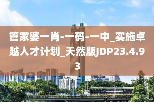 管家婆一肖-一码-一中_实施卓越人才计划_天然版JDP23.4.93