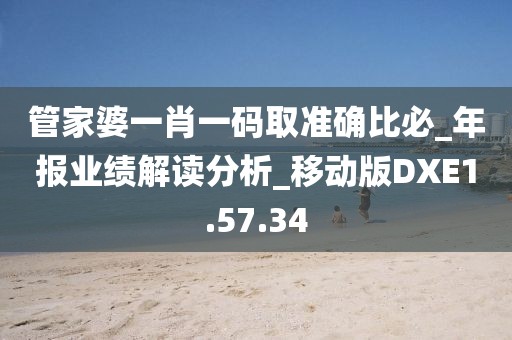 管家婆一肖一码取准确比必_年报业绩解读分析_移动版DXE1.57.34