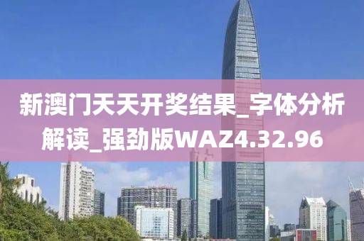 新澳门天天开奖结果_字体分析解读_强劲版WAZ4.32.96
