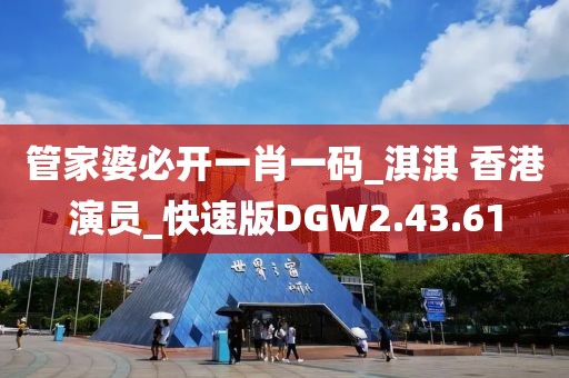 管家婆必开一肖一码_淇淇 香港演员_快速版DGW2.43.61