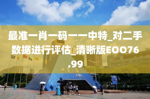 最准一肖一码一一中特_对二手数据进行评估_清晰版EOO76.99