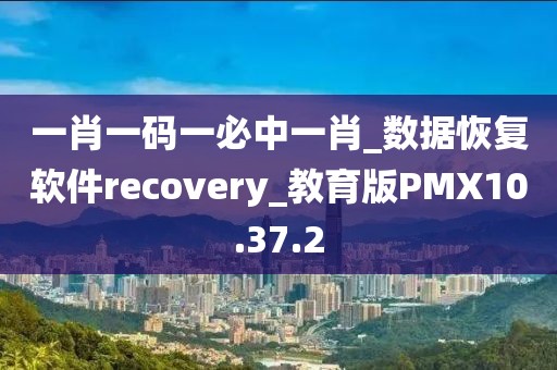 一肖一码一必中一肖_数据恢复软件recovery_教育版PMX10.37.2
