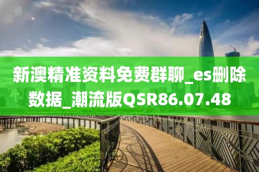新澳精准资料免费群聊_es删除数据_潮流版QSR86.07.48