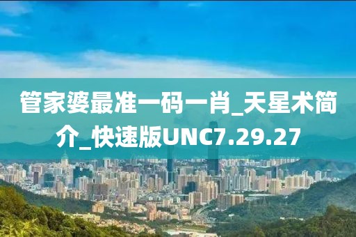 管家婆最准一码一肖_天星术简介_快速版UNC7.29.27