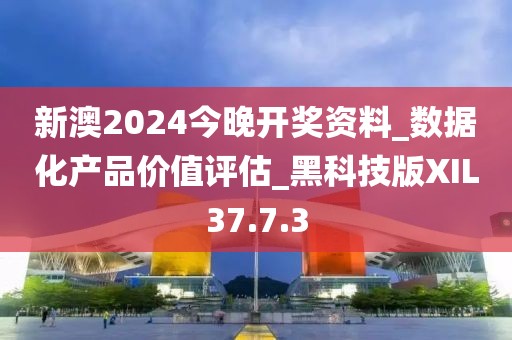 新澳2024今晚开奖资料_数据化产品价值评估_黑科技版XIL37.7.3