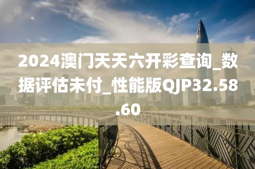 2024澳门天天六开彩查询_数据评估未付_性能版QJP32.58.60