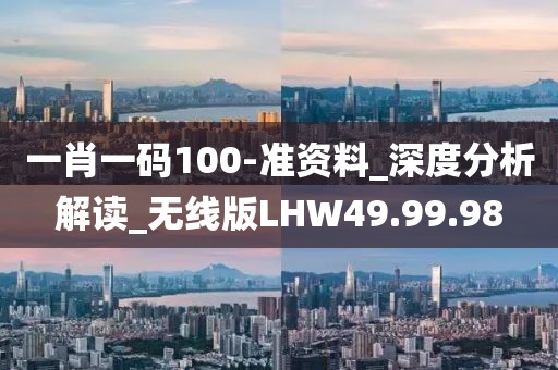一肖一码100-准资料_深度分析解读_无线版LHW49.99.98