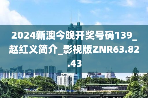 2024新澳今晚开奖号码139_赵红义简介_影视版ZNR63.82.43