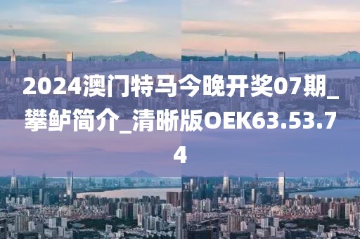 2024澳门特马今晚开奖07期_攀鲈简介_清晰版OEK63.53.74