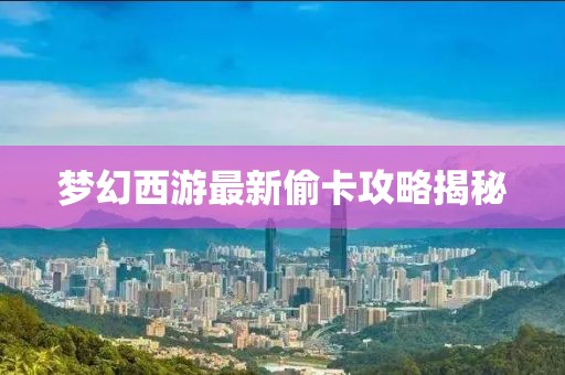 梦幻西游最新偷卡攻略揭秘
