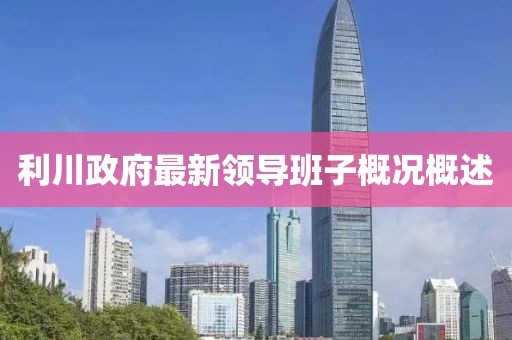 利川政府最新领导班子概况概述