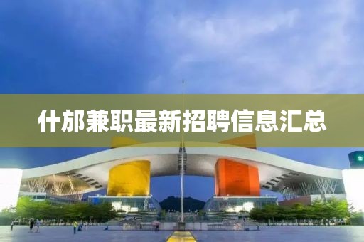 什邡兼职最新招聘信息汇总