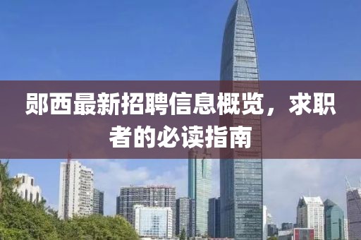 郧西最新招聘信息概览，求职者的必读指南