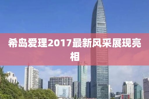 希岛爱理2017最新风采展现亮相