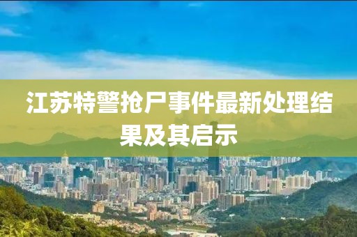 江苏特警抢尸事件最新处理结果及其启示