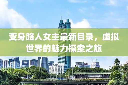 变身路人女主最新目录，虚拟世界的魅力探索之旅