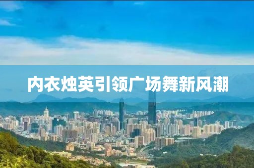 内衣烛英引领广场舞新风潮