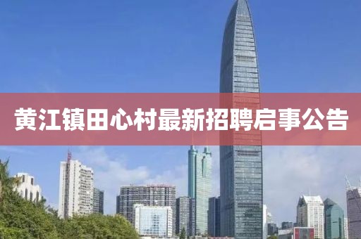 黄江镇田心村最新招聘启事公告