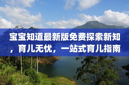 宝宝知道最新版免费探索新知，育儿无忧，一站式育儿指南