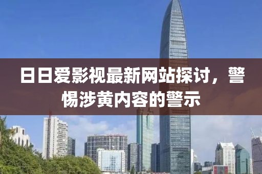 日日爱影视最新网站探讨，警惕涉黄内容的警示