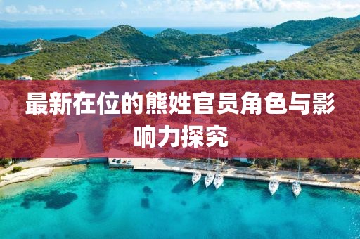最新在位的熊姓官员角色与影响力探究