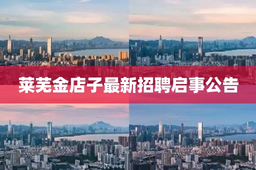 莱芜金店子最新招聘启事公告