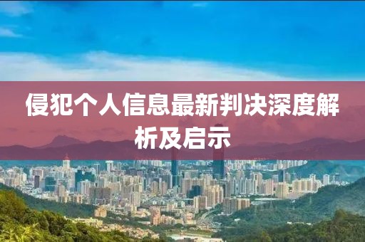 侵犯个人信息最新判决深度解析及启示