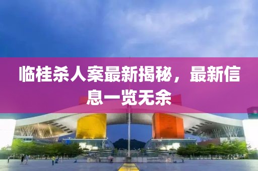 临桂杀人案最新揭秘，最新信息一览无余