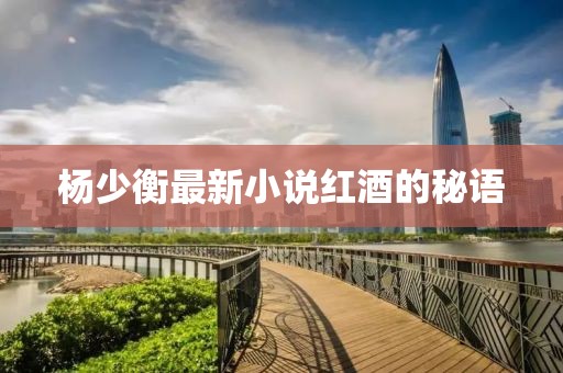 杨少衡最新小说红酒的秘语