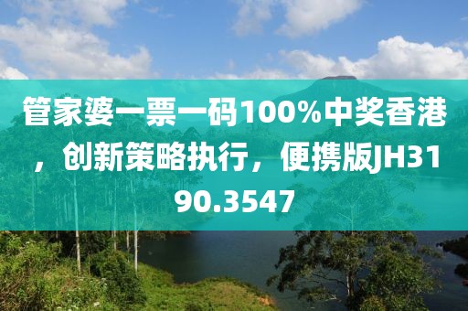 管家婆一票一码100%中奖香港，创新策略执行，便携版JH3190.3547