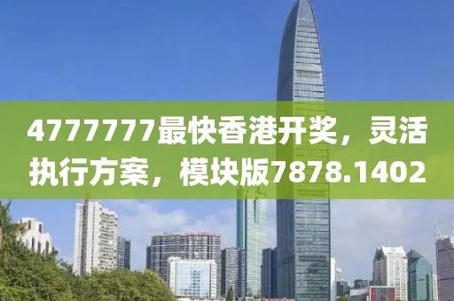 4777777最快香港开奖，灵活执行方案，模块版7878.1402