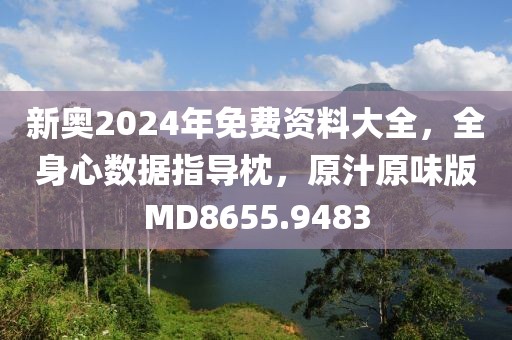 新奥2024年免费资料大全，全身心数据指导枕，原汁原味版MD8655.9483
