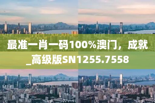 最准一肖一码100%澳门，成就_高级版SN1255.7558