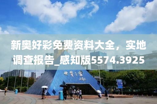 新奥好彩免费资料大全，实地调查报告_感知版5574.3925