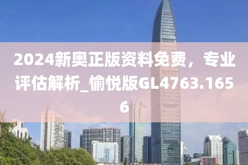 2024新奥正版资料免费，专业评估解析_愉悦版GL4763.1656