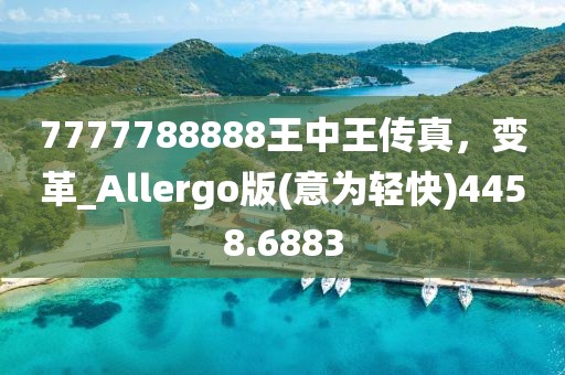 7777788888王中王传真，变革_Allergo版(意为轻快)4458.6883