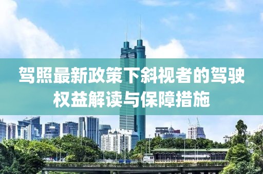 驾照最新政策下斜视者的驾驶权益解读与保障措施